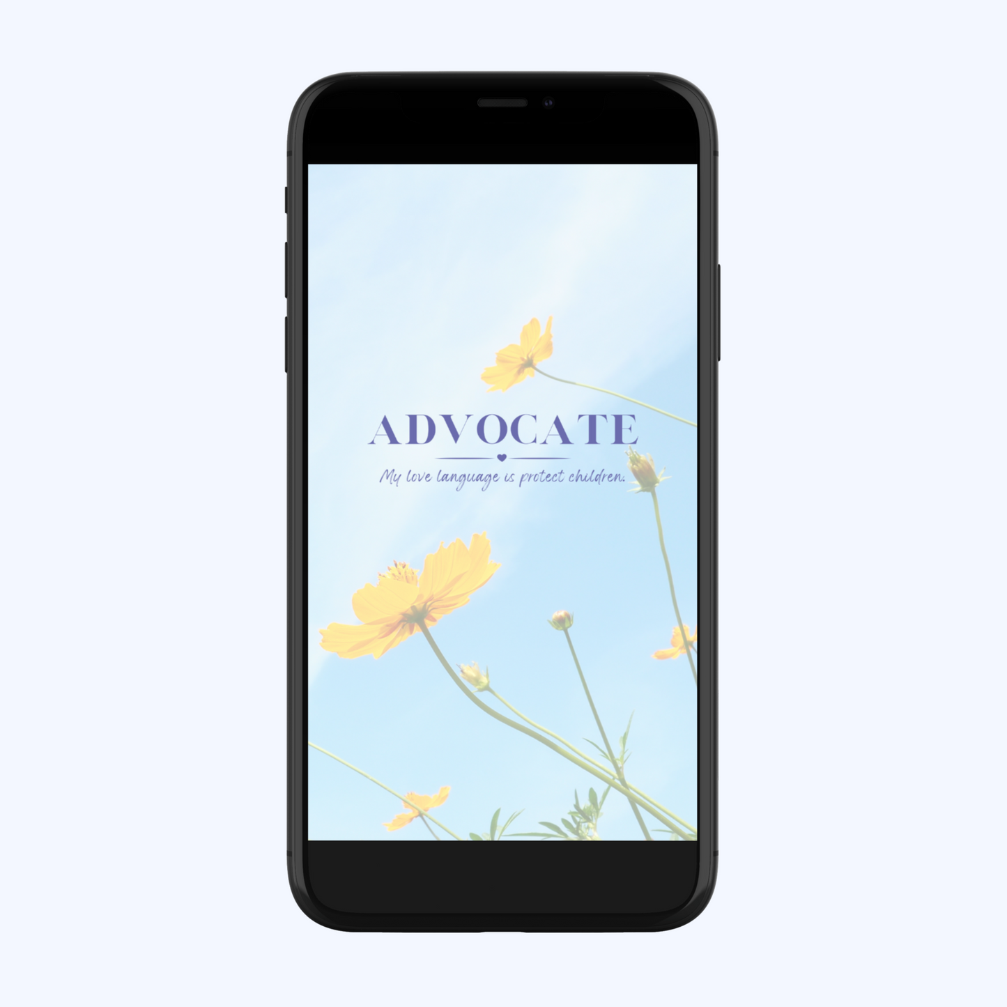 Proudly display the phrase "Advocate My Love Language Is Protect Children" in a beautiful blue font on a light blue sky background with yellow wildflowers. Advocate for change by proudly displaying this wallpaper on your laptop, ipad, and phone. Let your love language be heard, loud and clear: protect children. Make your devices your daily affirmations.